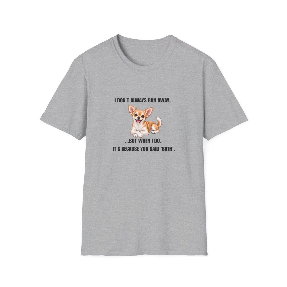 I Don’t Always Run Away...But When I Do, It’s Because You Said ‘Bath’ - Chihuahua Supersoft Unisex T-Shirt