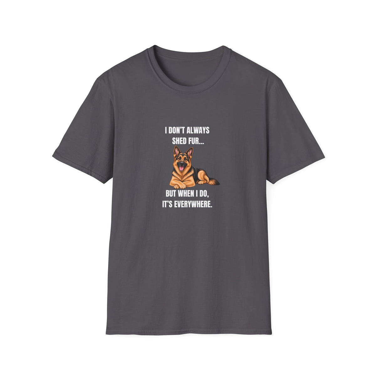 I Don’t Always Shed Fur...But When I Do, It’s Everywhere - German Shepherd Supersoft Unisex T-Shirt