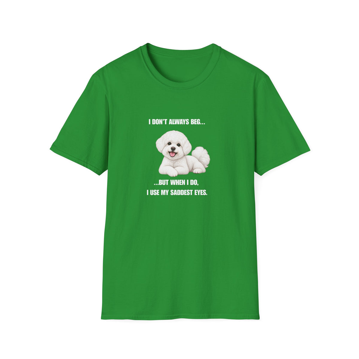 I Don’t Always Beg...But When I Do, I Use My Saddest Eyes - Bichon Frise Supersoft Unisex T-Shirt