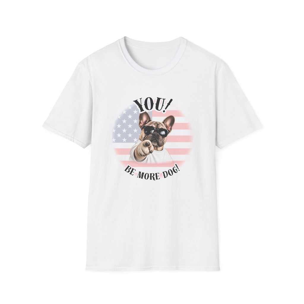 YOU!...Be More Dog! – French Bulldog - Supersoft Unisex T-shirt