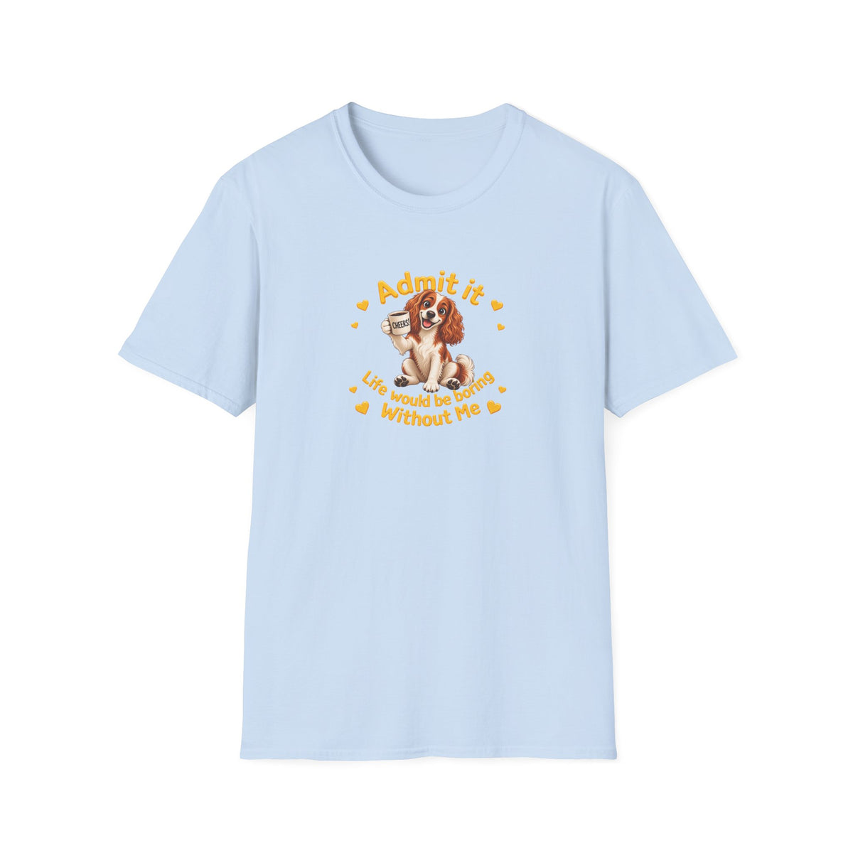 Admit It, Life Would Be Boring Without Me – Cavalier King Charles Spaniel Supersoft Unisex T-Shirt