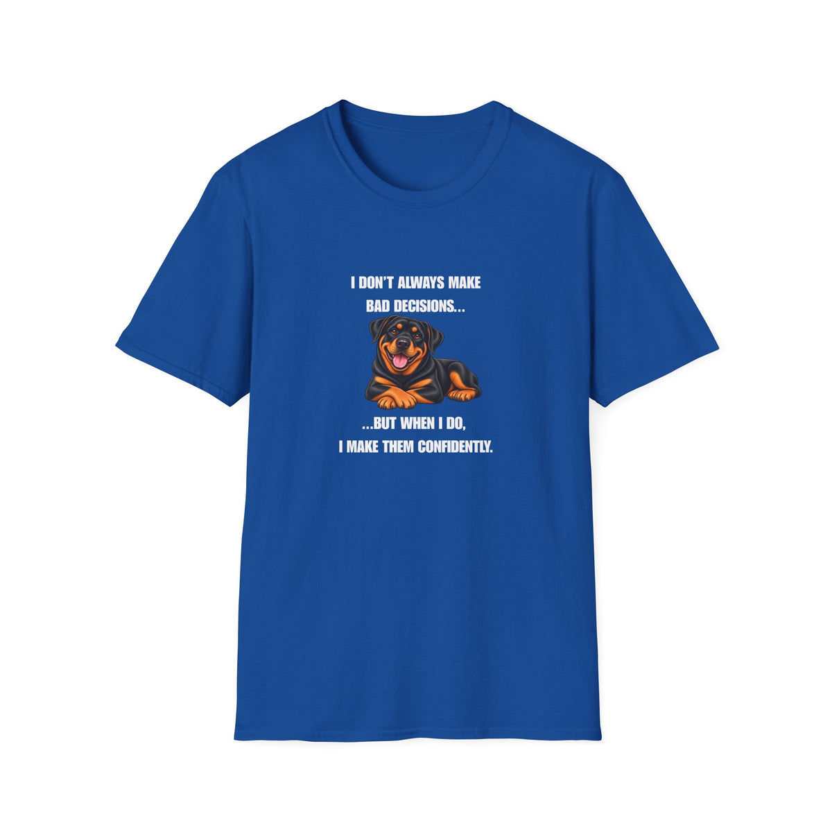 I Don’t Always Make Bad Decisions…But When I Do, I Make Them Confidently - Rottweiler Supersoft Unisex T-Shirt