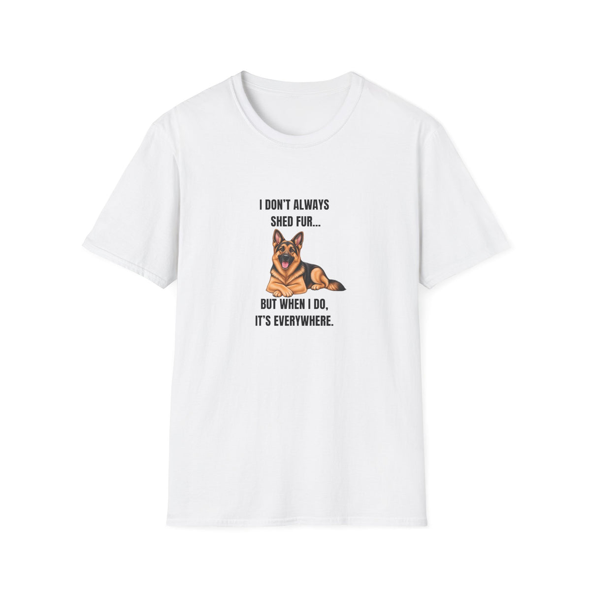 I Don’t Always Shed Fur...But When I Do, It’s Everywhere - German Shepherd Supersoft Unisex T-Shirt